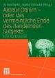 Akteur Gehirn - oder das vermeintliche Ende des handelnden Subjekts