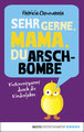 Sehr gerne, Mama, du Arschbombe