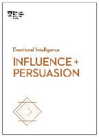 Influence and Persuasion (HBR Emotional Intelligence Series)