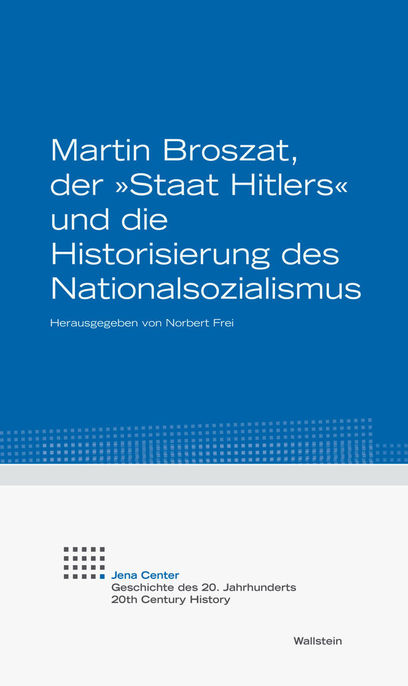 Martin Broszat, der 'Staat Hitlers' und die Historisierung des Nationalsozialismus