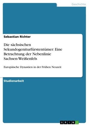 Die sächsischen Sekundogeniturfürstentümer: Eine Betrachtung der Nebenlinie Sachsen-Weißenfels