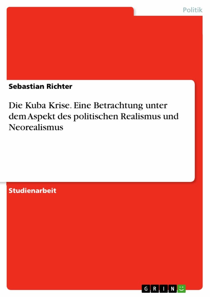 Die Kuba Krise. Eine Betrachtung unter dem Aspekt des politischen Realismus und Neorealismus