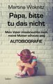 Papa, bitte tu das nicht - Mein Vater missbrauchte mich, meine Mutter schaute weg - AUTOBIOGRAFIE