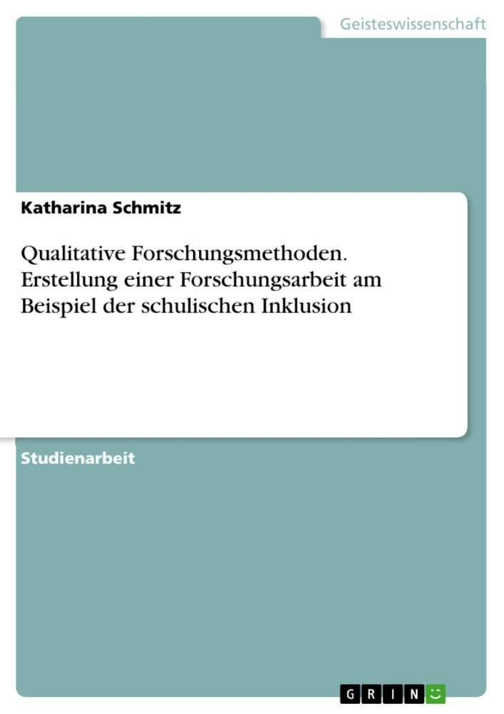 Qualitative Forschungsmethoden. Erstellung einer Forschungsarbeit am Beispiel der schulischen Inklusion