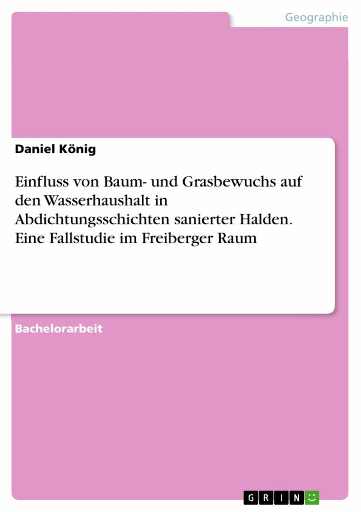 Einfluss von Baum- und Grasbewuchs auf den Wasserhaushalt in Abdichtungsschichten sanierter Halden. Eine Fallstudie im Freiberger Raum