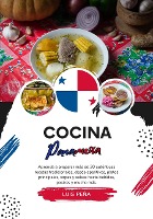 Cocina Panameña: Aprenda a Preparar más de 30 Auténticas Recetas Tradicionales, desde Aperitivos, Platos Principales, Sopas y Salsas hasta Bebidas, Postres y mucho más (Sabores del Mundo: Un Viaje Culinario)