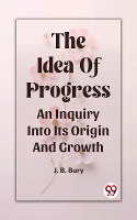 Idea Of Progress An Inquiry Into Its Origin And Growth