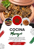 Cocina Marroquí: Aprenda a Preparar Auténticas Recetas Tradicionales, desde Aperitivos, Platos Principales, Sopas y Salsas hasta Bebidas, Postres y Mucho más (Sabores del Mundo: Un Viaje Culinario)