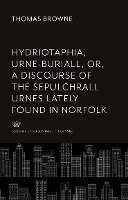 Hydriotaphia, Urne-Buriall, Or, a Discourse of the Sepulchrall Urnes Lately Found in Norfolk. : Together With the Garden of Cyrus, or the Quincunciall, Lozenge, or Net-Work Plantations of the Ancients, Artificially, Naturally, Mystically Considered. With