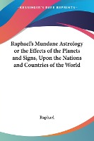 Raphael's Mundane Astrology or the Effects of the Planets and Signs, Upon the Nations and Countries of the World