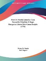 Petri De Warda Epistolae Cum Nonnullis Wladislai II Regis Hungariae Literis Petri Causa Scriptis (1776)