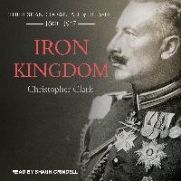 Iron Kingdom: The Rise and Downfall of Prussia, 1600-1947