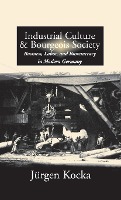 Industrial Culture and Bourgeois Society in Modern Germany