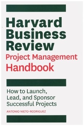 Harvard Business Review Project Management Handbook: How to Launch, Lead, and Sponsor Successful Projects