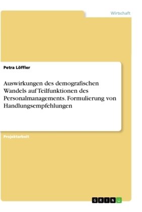 Auswirkungen des demografischen Wandels auf Teilfunktionen des Personalmanagements. Formulierung von Handlungsempfehlungen