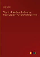 Theoretisch-praktische Anleitung zur Herstellung eines würdigen Kirchengesanges