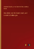 Anecdoten von Abraham Lincoln, und Lincoln's Erzählungen