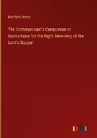 The Communicant's Companion or Instructions for the Right Receiving of the Lord's Supper