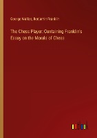 The Chess Player: Containing Franklin's Essay on the Morals of Chess