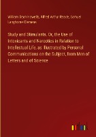 Study and Stimulants. Or, the Use of Intoxicants and Narcotics in Relation to Intellectual Life, as Illustrated by Personal Communications on the Subject, from Men of Letters and of Science