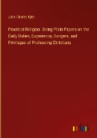 Practical Religion. Being Plain Papers on the Daily Duties, Experience, Dangers, and Privileges of Professing Christians