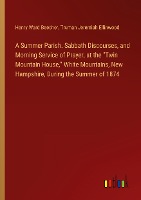 A Summer Parish. Sabbath Discourses, and Morning Service of Prayer, at the 'Twin Mountain House,' White Mountains, New Hampshire, During the Summer of 1874