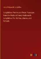 Longfellow. Poems and Prose Passages from the Works of Henry Wadsworth Longfellow. For Homes, Libares, and Schools.