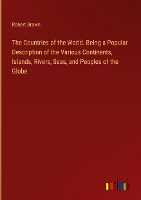 The Countries of the World. Being a Popular Description of the Various Continents, Islands, Rivers, Seas, and Peoples of the Globe