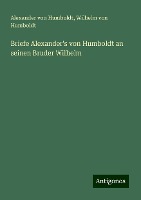 Briefe Alexander's von Humboldt an seinen Bruder Wilhelm