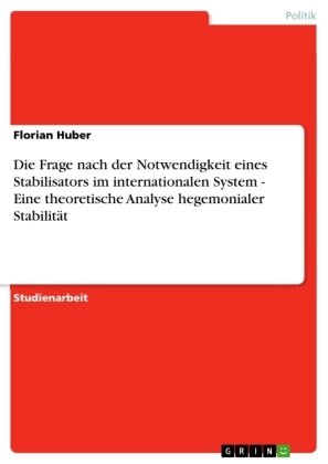 Die Frage nach der Notwendigkeit eines Stabilisators im internationalen System - Eine theoretische Analyse hegemonialer Stabilität