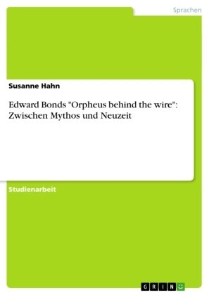 Edward Bonds 'Orpheus behind the wire': Zwischen Mythos und Neuzeit