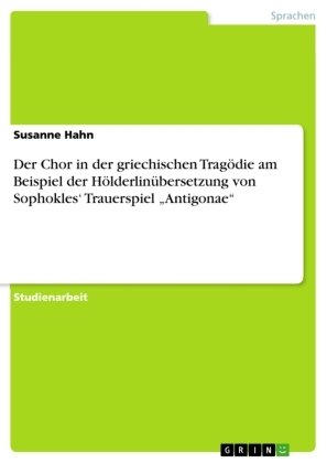 Der Chor in der griechischen Tragödie am Beispiel der Hölderlinübersetzung von Sophokles¿ Trauerspiel ¿Antigonae¿