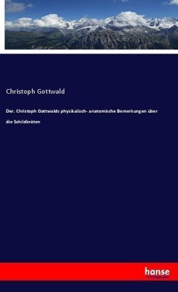 Der. Christoph Gottwalds physikalisch- anatomische Bemerkungen über die Schildkröten