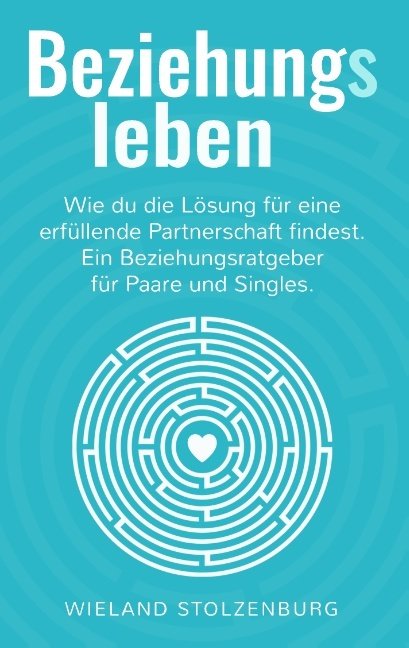 Beziehungsleben: Wie du die Lösung für eine erfüllende Partnerschaft findest. Ein Beziehungsratgeber für Paare und Singles.