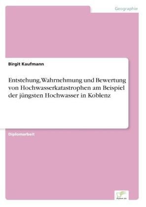 Entstehung, Wahrnehmung und Bewertung von Hochwasserkatastrophen am Beispiel der jüngsten Hochwasser in Koblenz