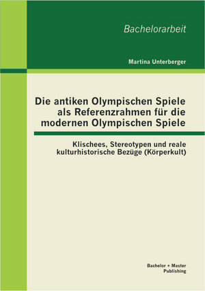 Die antiken Olympischen Spiele als Referenzrahmen für die modernen Olympischen Spiele: Klischees, Stereotypen und reale kulturhistorische Bezüge (Körperkult)