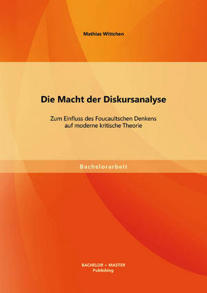 Die Macht der Diskursanalyse: Zum Einfluss des Foucaultschen Denkens auf moderne kritische Theorie