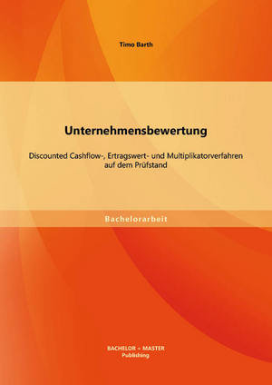 Unternehmensbewertung: Discounted Cashflow-, Ertragswert- und Multiplikatorverfahren auf dem Prüfstand