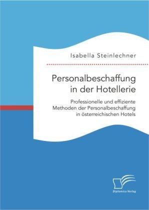 Personalbeschaffung in der Hotellerie. Professionelle und effiziente Methoden der Personalbeschaffung in österreichischen Hotels