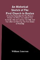 An Historical Sketch Of The First Church In Boston, From Its Formation To The Present Period. To Which Are Added Two Sermons, One On Leaving The Old, And The Other On Entering The New House Of Worship